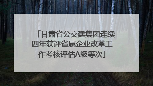 甘肃省公交建集团连续四年获评省属企业改革工作考核评估A级等次