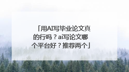 用AI写毕业论文真的行吗？ai写论文哪个平台好？推荐两个