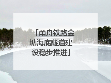 甬舟铁路金塘海底隧道建设稳步推进