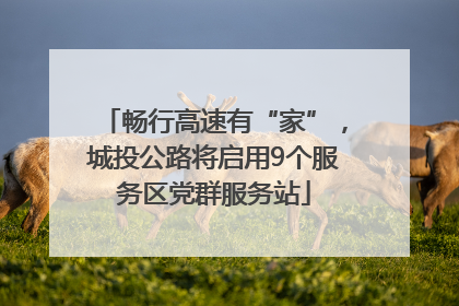 畅行高速有“家”，城投公路将启用9个服务区党群服务站