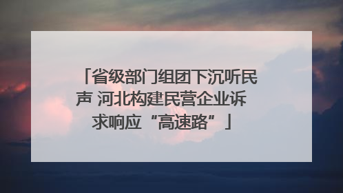 省级部门组团下沉听民声 河北构建民营企业诉求响应“高速路”