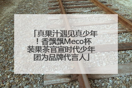 真果汁遇见真少年！香飘飘Meco杯装果茶官宣时代少年团为品牌代言人