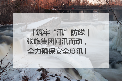 筑牢“汛”防线｜张旅集团闻汛而动，全力确保安全度汛