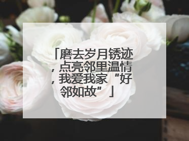 磨去岁月锈迹，点亮邻里温情，我爱我家“好邻如故”