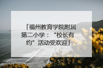 福州教育学院附属第二小学：“校长有约”活动受欢迎