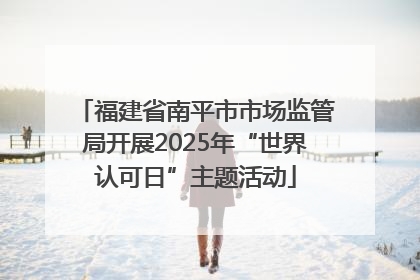 福建省南平市市场监管局开展2025年“世界认可日”主题活动