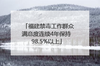 福建禁毒工作群众满意度连续4年保持98.5%以上
