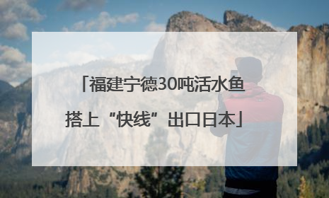 福建宁德30吨活水鱼搭上“快线”出口日本
