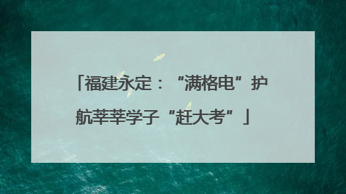 福建永定：“满格电”护航莘莘学子“赶大考”