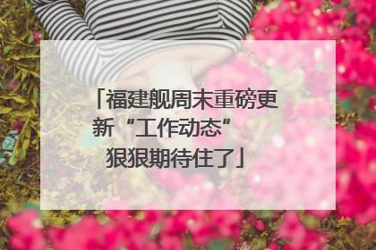 福建舰周末重磅更新“工作动态”  狠狠期待住了