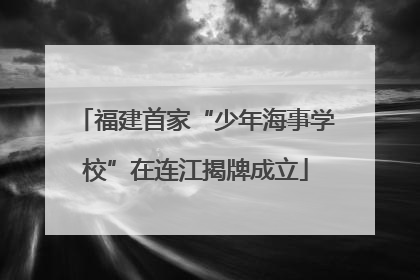 福建首家“少年海事学校”在连江揭牌成立