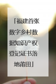 福建首张数字乡村数据知识产权登记证书落地莆田