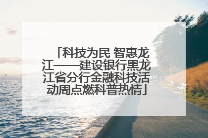 科技为民 智惠龙江——建设银行黑龙江省分行金融科技活动周点燃科普热情