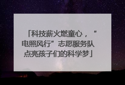 科技薪火燃童心，“电照风行”志愿服务队点亮孩子们的科学梦