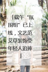 端午“氛围组”已上线，文艺范艾草装饰受年轻人追捧