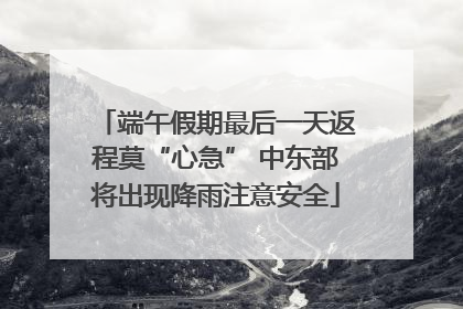 端午假期最后一天返程莫“心急” 中东部将出现降雨注意安全