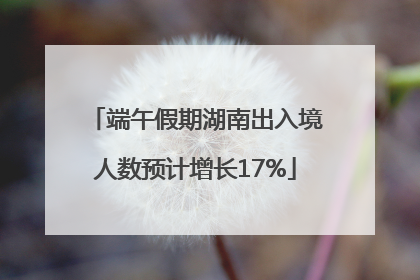 端午假期湖南出入境人数预计增长17%