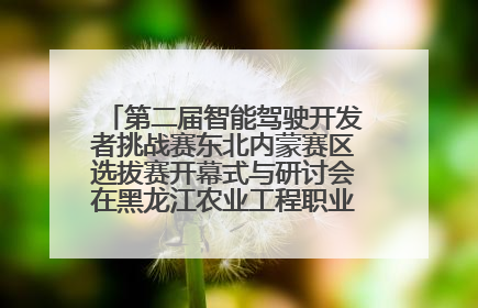 第二届智能驾驶开发者挑战赛东北内蒙赛区选拔赛开幕式与研讨会在黑龙江农业工程职业学院成功举行