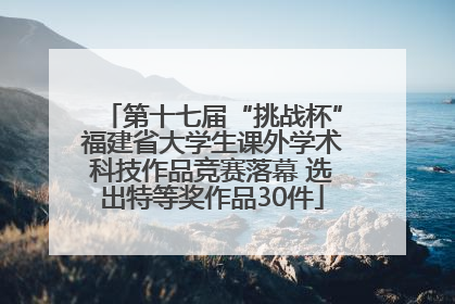 第十七届“挑战杯”福建省大学生课外学术科技作品竞赛落幕 选出特等奖作品30件