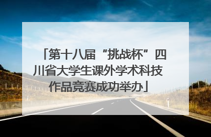第十八届“挑战杯”四川省大学生课外学术科技作品竞赛成功举办