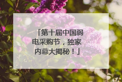 第十届中国弱电采购节，独家内幕大揭秘！