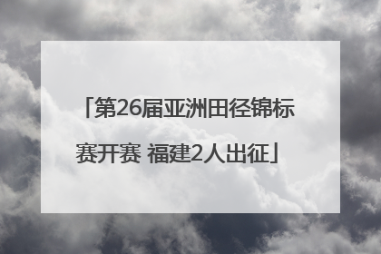第26届亚洲田径锦标赛开赛 福建2人出征