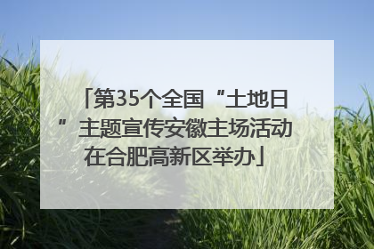 第35个全国“土地日”主题宣传安徽主场活动在合肥高新区举办