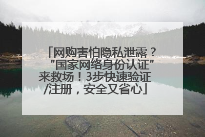 网购害怕隐私泄露？“国家网络身份认证”来救场！3步快速验证/注册，安全又省心