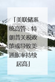 美联储系统高管：特朗普关税政策或导致美通胀率持续居高