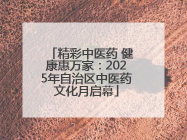 精彩中医药 健康惠万家：2025年自治区中医药文化月启幕
