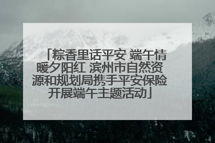 粽香里话平安 端午情暖夕阳红 滨州市自然资源和规划局携手平安保险开展端午主题活动