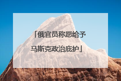 俄官员称愿给予马斯克政治庇护