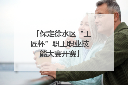 保定徐水区“工匠杯”职工职业技能大赛开赛