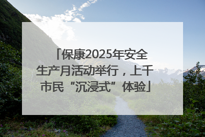 保康2025年安全生产月活动举行，上千市民“沉浸式”体验
