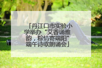 丹江口市实验小学举办“艾香诵雅韵，粽情寄端阳”端午诗歌朗诵会