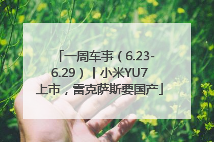 一周车事（6.23-6.29）丨小米YU7上市，雷克萨斯要国产