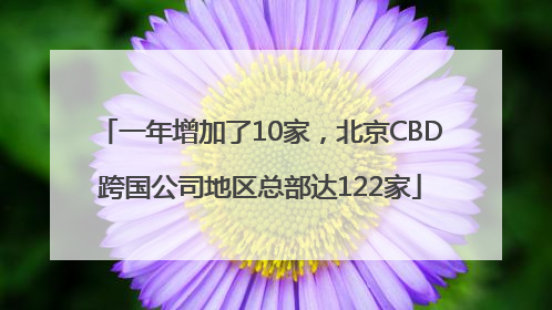 一年增加了10家，北京CBD跨国公司地区总部达122家
