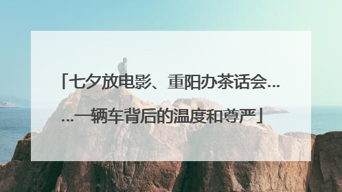 七夕放电影、重阳办茶话会……一辆车背后的温度和尊严