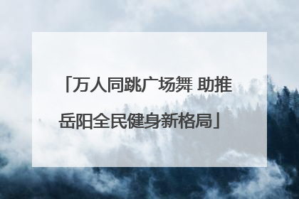 万人同跳广场舞 助推岳阳全民健身新格局