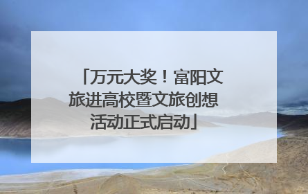 万元大奖！富阳文旅进高校暨文旅创想活动正式启动