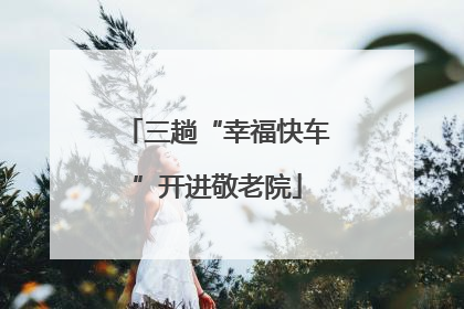 三趟“幸福快车”开进敬老院