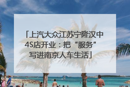 上汽大众江苏宁隆汉中4S店开业：把“服务”写进南京人车生活