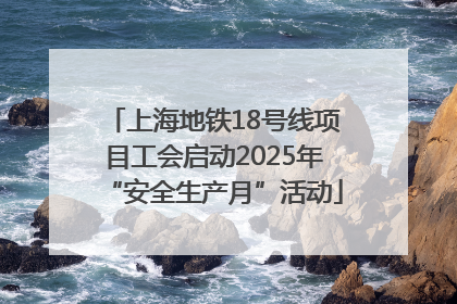 上海地铁18号线项目工会启动2025年“安全生产月”活动