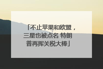不止苹果和欧盟，三星也被点名 特朗普再挥关税大棒