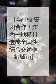 与中交集团合作！江西一地将打造成全国性综合交通枢纽城市