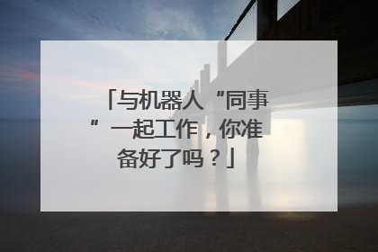 与机器人“同事”一起工作，你准备好了吗？