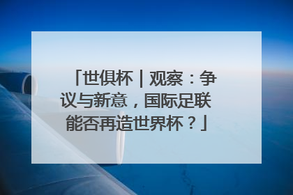 世俱杯｜观察：争议与新意，国际足联能否再造世界杯？