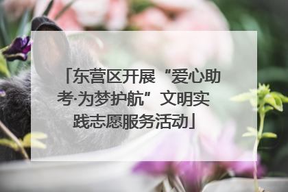 东营区开展“爱心助考·为梦护航”文明实践志愿服务活动