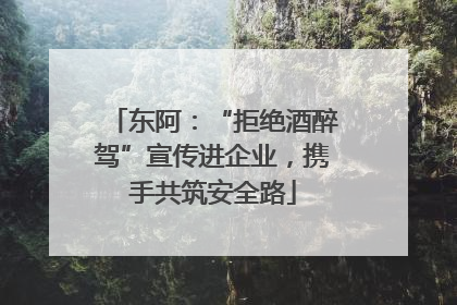 东阿：“拒绝酒醉驾”宣传进企业，携手共筑安全路
