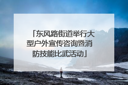 东风路街道举行大型户外宣传咨询暨消防技能比武活动